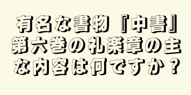 有名な書物『中書』第六巻の礼楽章の主な内容は何ですか？