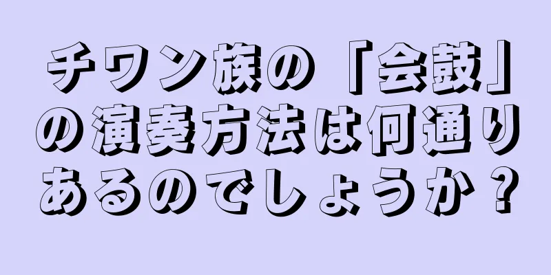 チワン族の「会鼓」の演奏方法は何通りあるのでしょうか？