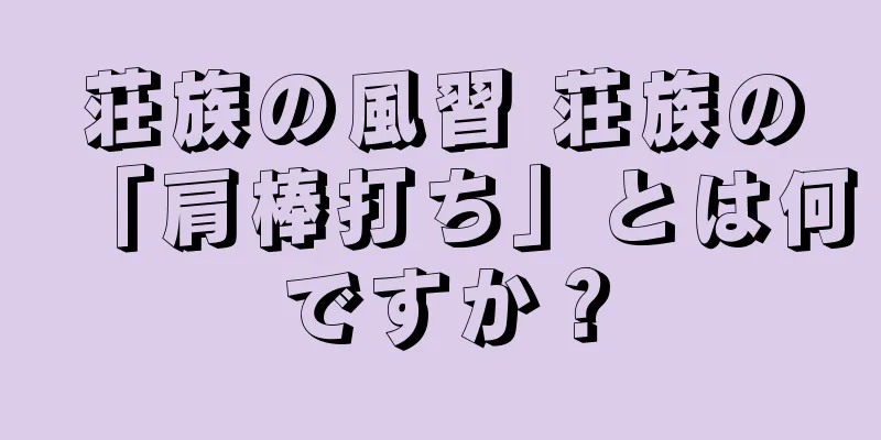 荘族の風習 荘族の「肩棒打ち」とは何ですか？