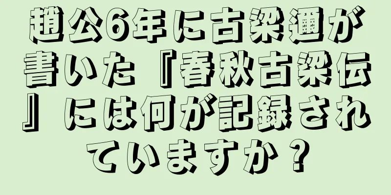 趙公6年に古梁邇が書いた『春秋古梁伝』には何が記録されていますか？