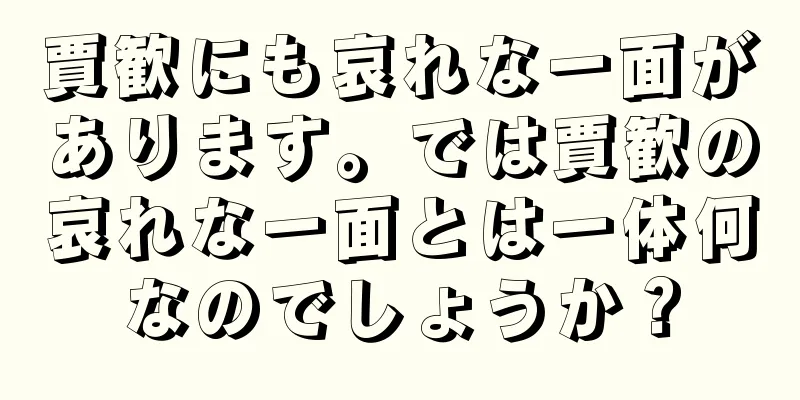 賈歓にも哀れな一面があります。では賈歓の哀れな一面とは一体何なのでしょうか？