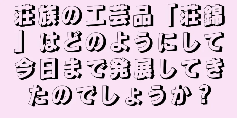 荘族の工芸品「荘錦」はどのようにして今日まで発展してきたのでしょうか？