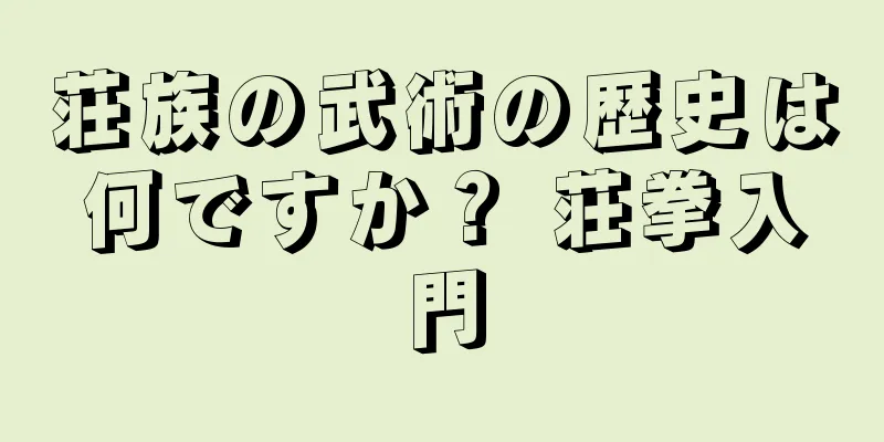 荘族の武術の歴史は何ですか？ 荘拳入門