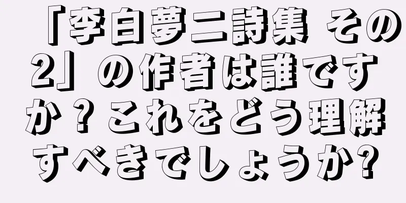 「李白夢二詩集 その2」の作者は誰ですか？これをどう理解すべきでしょうか?