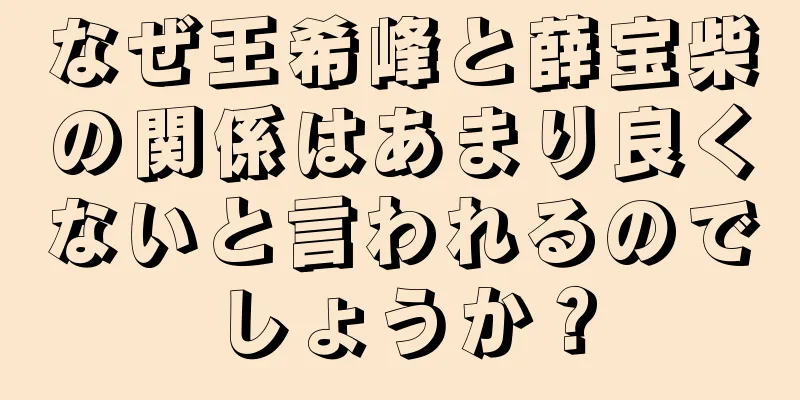 なぜ王希峰と薛宝柴の関係はあまり良くないと言われるのでしょうか？
