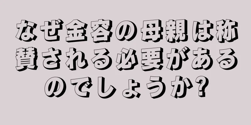 なぜ金容の母親は称賛される必要があるのでしょうか?