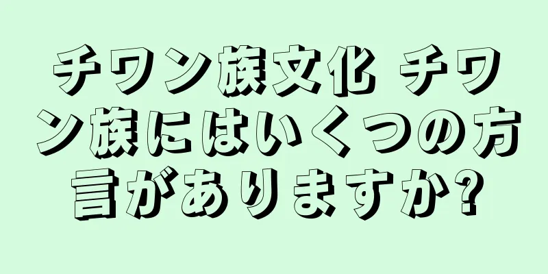 チワン族文化 チワン族にはいくつの方言がありますか?