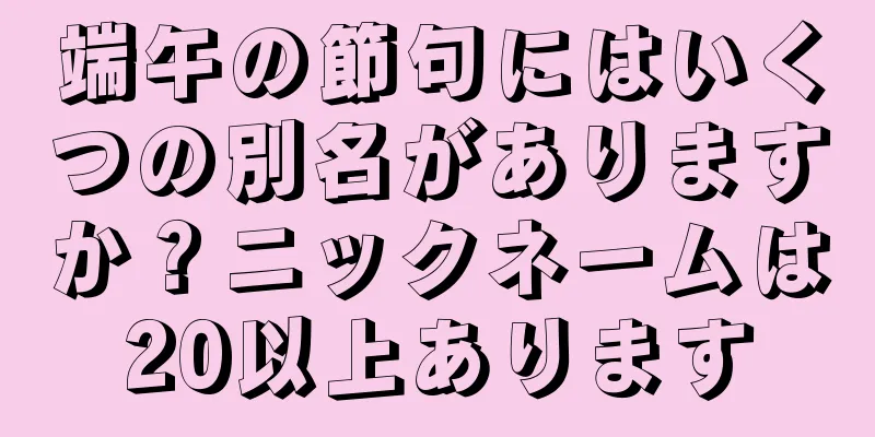 端午の節句にはいくつの別名がありますか？ニックネームは20以上あります