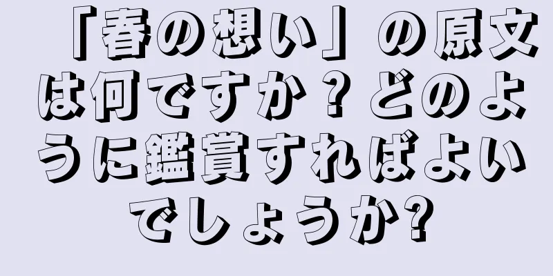 「春の想い」の原文は何ですか？どのように鑑賞すればよいでしょうか?