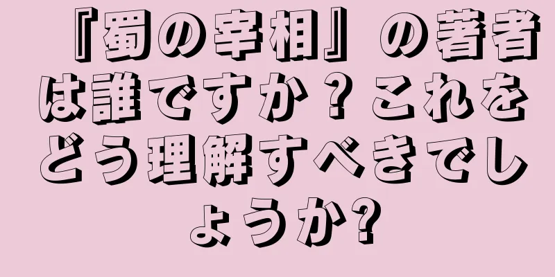 『蜀の宰相』の著者は誰ですか？これをどう理解すべきでしょうか?