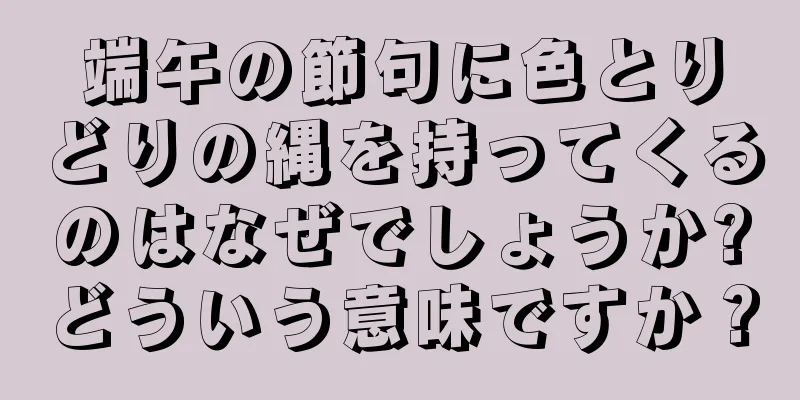 端午の節句に色とりどりの縄を持ってくるのはなぜでしょうか?どういう意味ですか？