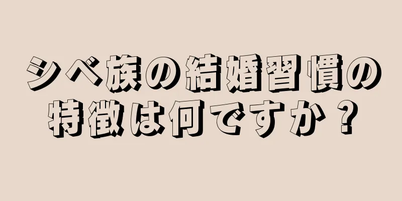 シベ族の結婚習慣の特徴は何ですか？