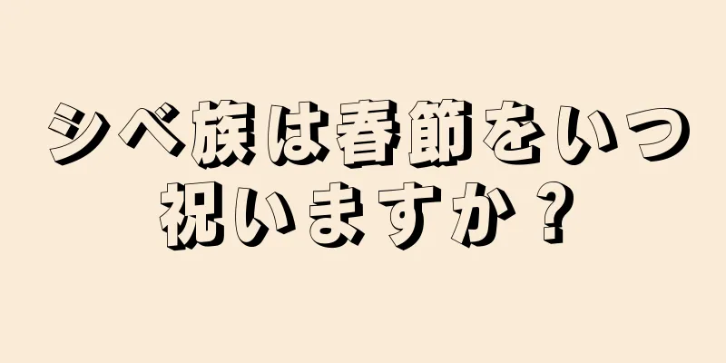 シベ族は春節をいつ祝いますか？