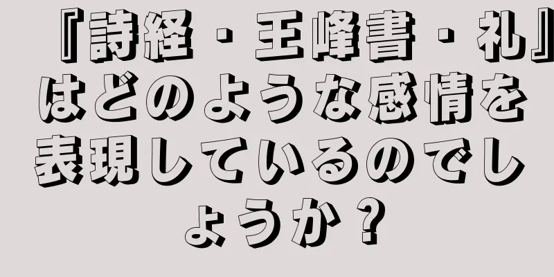 『詩経・王峰書・礼』はどのような感情を表現しているのでしょうか？
