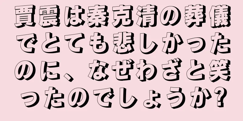 賈震は秦克清の葬儀でとても悲しかったのに、なぜわざと笑ったのでしょうか?