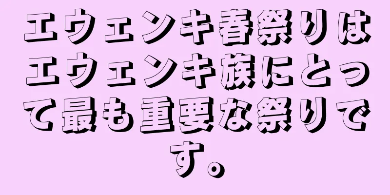 エウェンキ春祭りはエウェンキ族にとって最も重要な祭りです。