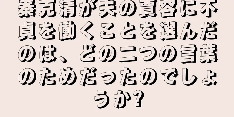秦克清が夫の賈容に不貞を働くことを選んだのは、どの二つの言葉のためだったのでしょうか?
