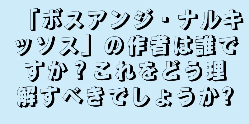 「ボスアンジ・ナルキッソス」の作者は誰ですか？これをどう理解すべきでしょうか?
