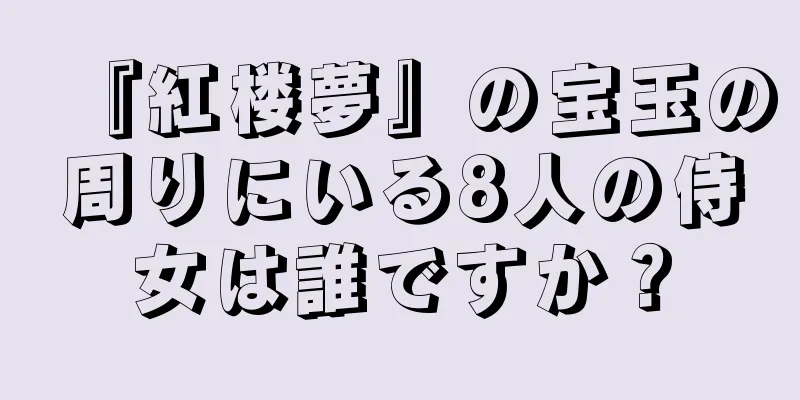 『紅楼夢』の宝玉の周りにいる8人の侍女は誰ですか？