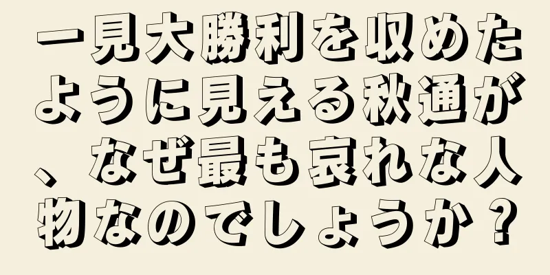 一見大勝利を収めたように見える秋通が、なぜ最も哀れな人物なのでしょうか？