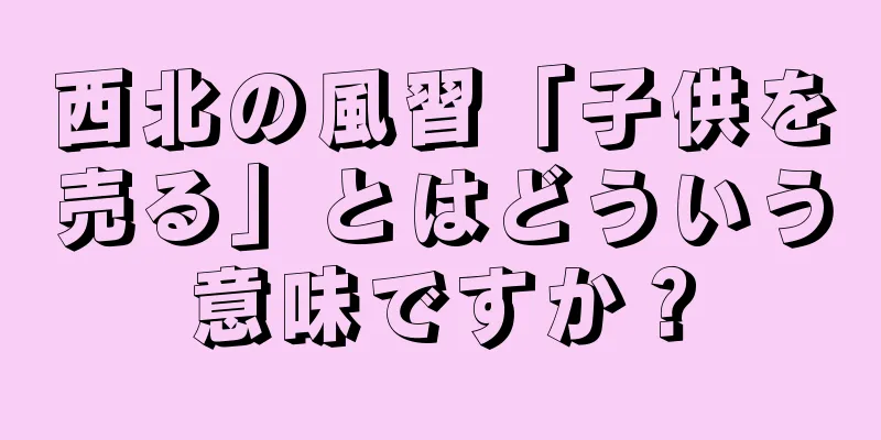西北の風習「子供を売る」とはどういう意味ですか？