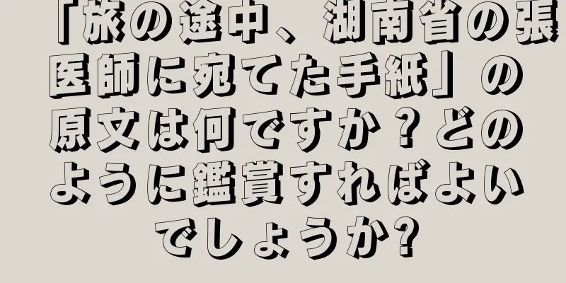 「旅の途中、湖南省の張医師に宛てた手紙」の原文は何ですか？どのように鑑賞すればよいでしょうか?