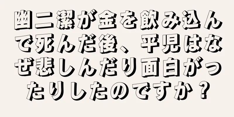幽二潔が金を飲み込んで死んだ後、平児はなぜ悲しんだり面白がったりしたのですか？