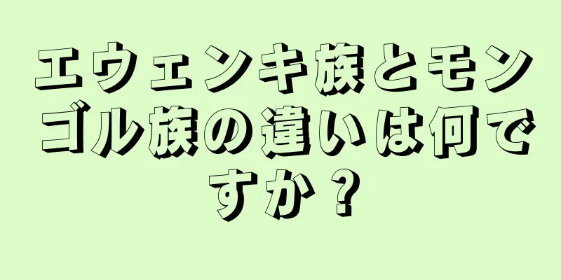 エウェンキ族とモンゴル族の違いは何ですか？
