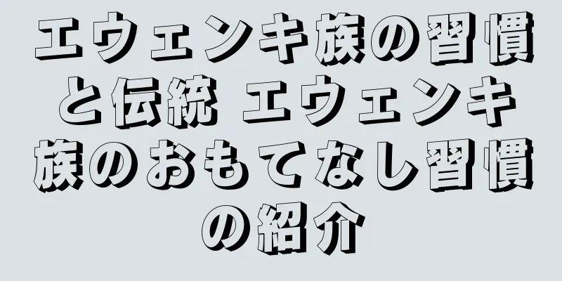 エウェンキ族の習慣と伝統 エウェンキ族のおもてなし習慣の紹介
