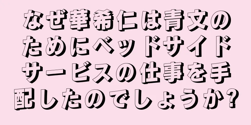 なぜ華希仁は青文のためにベッドサイドサービスの仕事を手配したのでしょうか?
