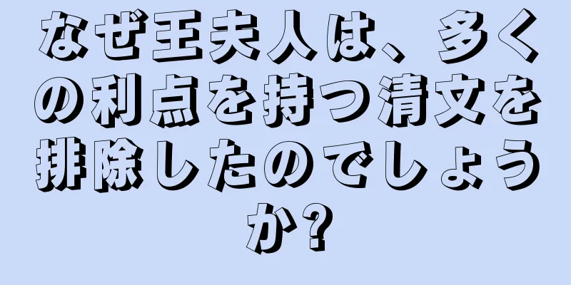 なぜ王夫人は、多くの利点を持つ清文を排除したのでしょうか?