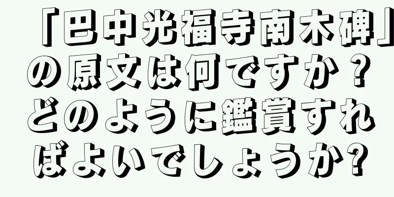 「巴中光福寺南木碑」の原文は何ですか？どのように鑑賞すればよいでしょうか?