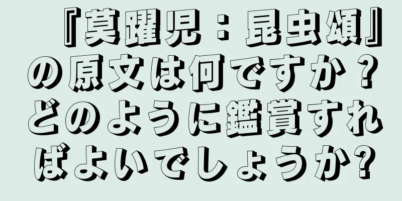 『莫躍児：昆虫頌』の原文は何ですか？どのように鑑賞すればよいでしょうか?