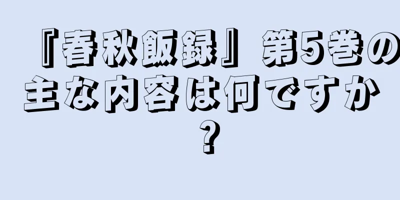 『春秋飯録』第5巻の主な内容は何ですか？