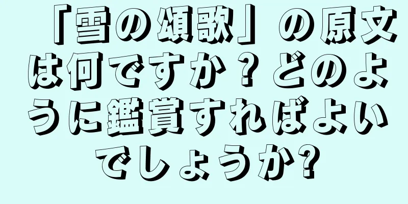 「雪の頌歌」の原文は何ですか？どのように鑑賞すればよいでしょうか?