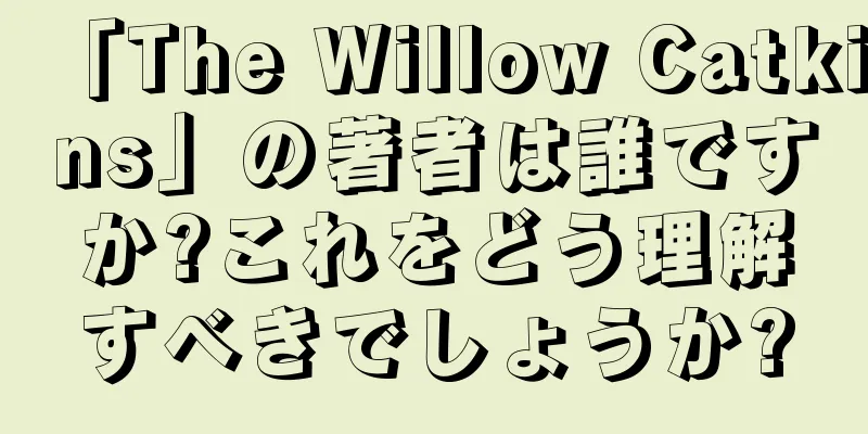「The Willow Catkins」の著者は誰ですか?これをどう理解すべきでしょうか?