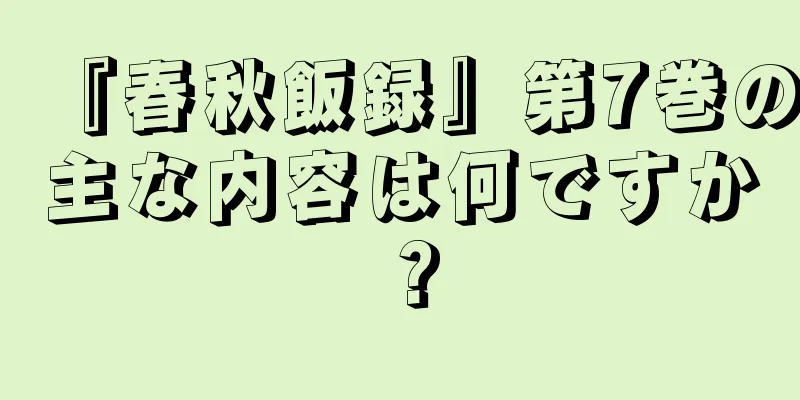 『春秋飯録』第7巻の主な内容は何ですか？