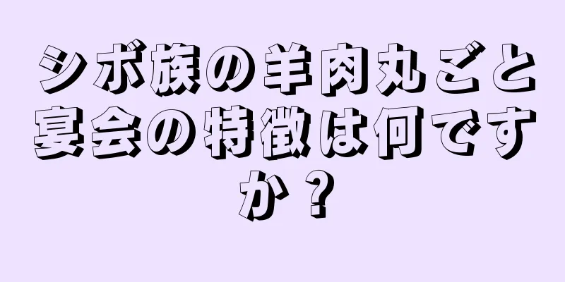 シボ族の羊肉丸ごと宴会の特徴は何ですか？