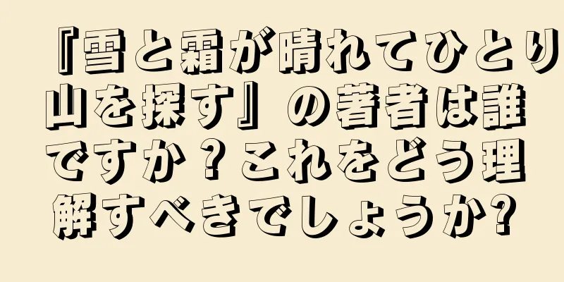 『雪と霜が晴れてひとり山を探す』の著者は誰ですか？これをどう理解すべきでしょうか?