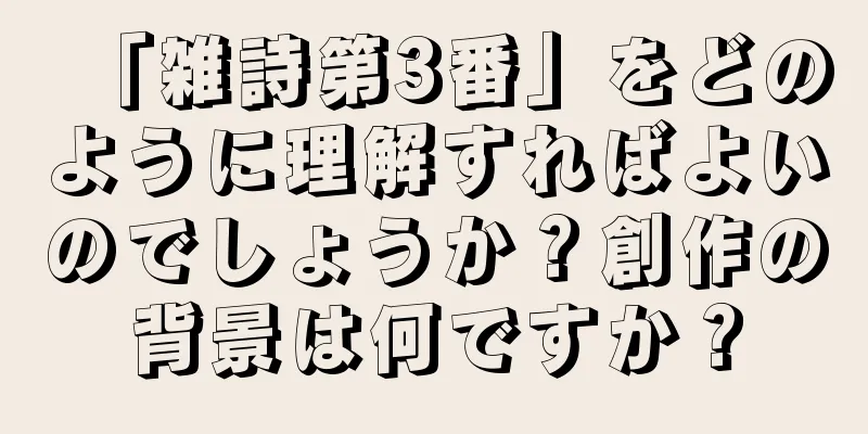 「雑詩第3番」をどのように理解すればよいのでしょうか？創作の背景は何ですか？
