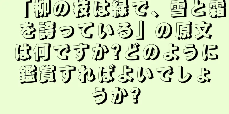 「柳の枝は緑で、雪と霜を誇っている」の原文は何ですか?どのように鑑賞すればよいでしょうか?