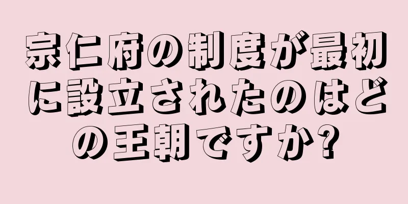 宗仁府の制度が最初に設立されたのはどの王朝ですか?