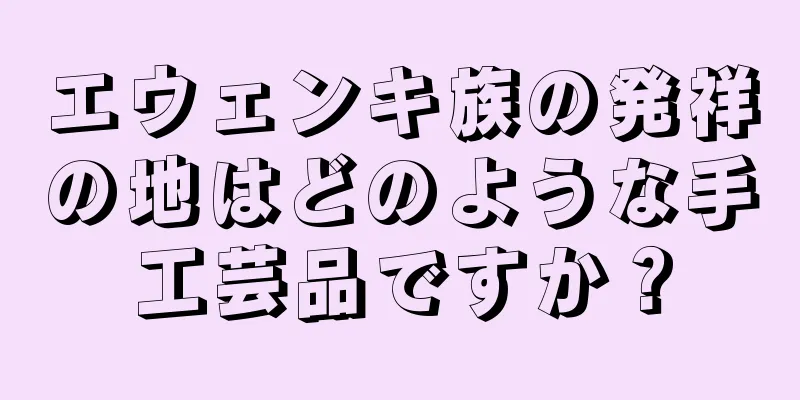 エウェンキ族の発祥の地はどのような手工芸品ですか？