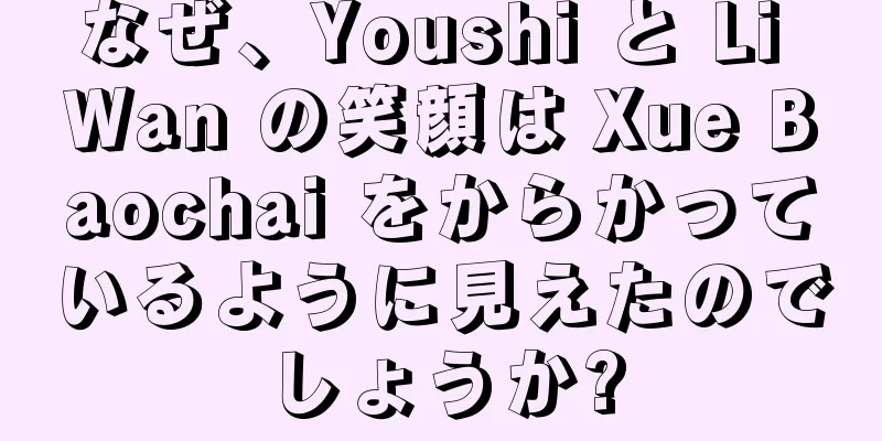 なぜ、Youshi と Li Wan の笑顔は Xue Baochai をからかっているように見えたのでしょうか?