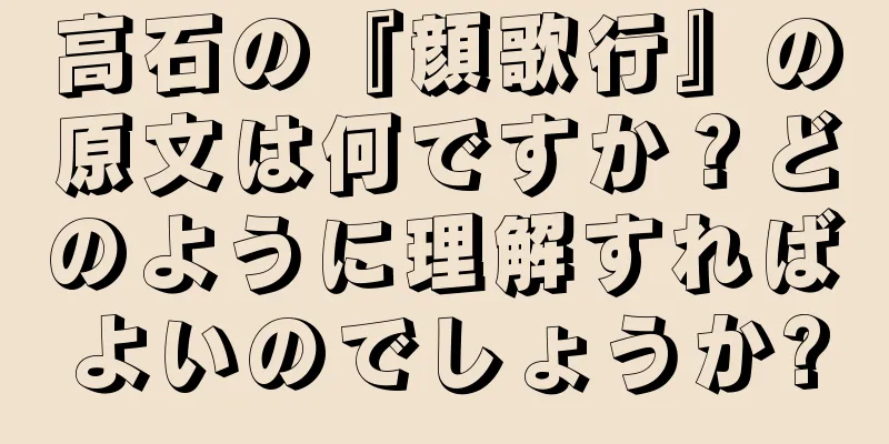 高石の『顔歌行』の原文は何ですか？どのように理解すればよいのでしょうか?
