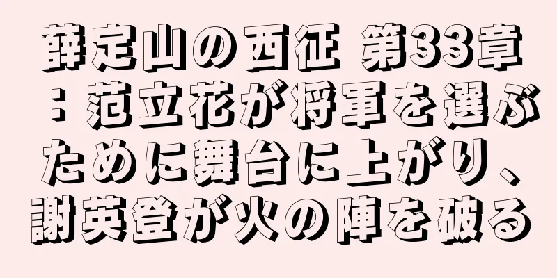 薛定山の西征 第33章：范立花が将軍を選ぶために舞台に上がり、謝英登が火の陣を破る
