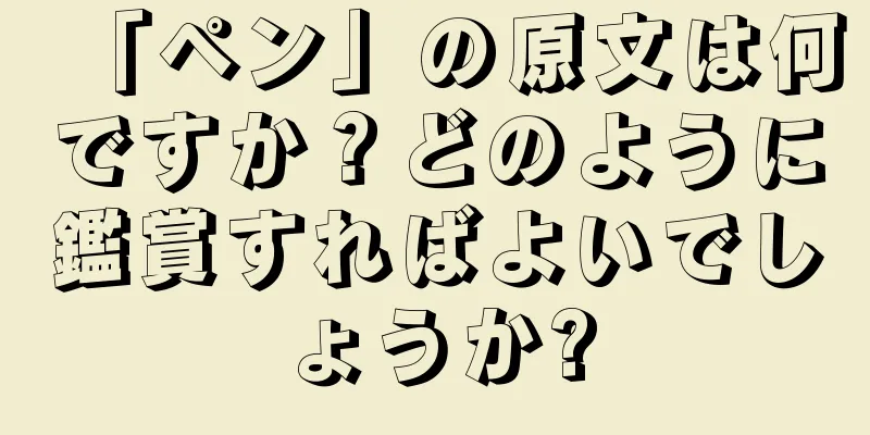 「ペン」の原文は何ですか？どのように鑑賞すればよいでしょうか?