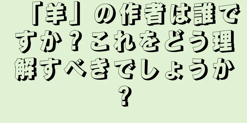 「羊」の作者は誰ですか？これをどう理解すべきでしょうか?