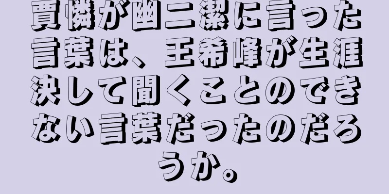 賈憐が幽二潔に言った言葉は、王希峰が生涯決して聞くことのできない言葉だったのだろうか。