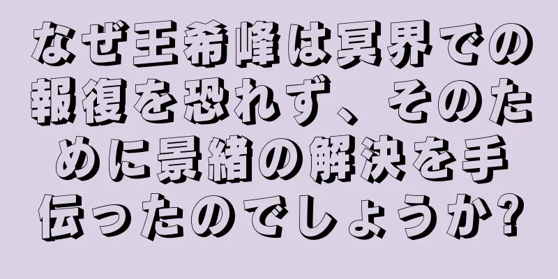 なぜ王希峰は冥界での報復を恐れず、そのために景緒の解決を手伝ったのでしょうか?